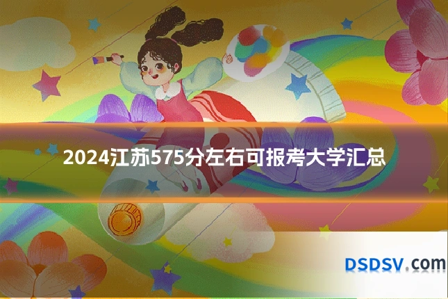 2024江苏575分左右可报考大学汇总