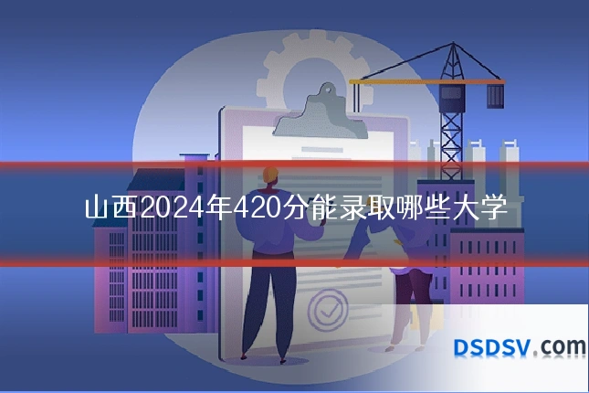 山西2024年420分能录取哪些大学