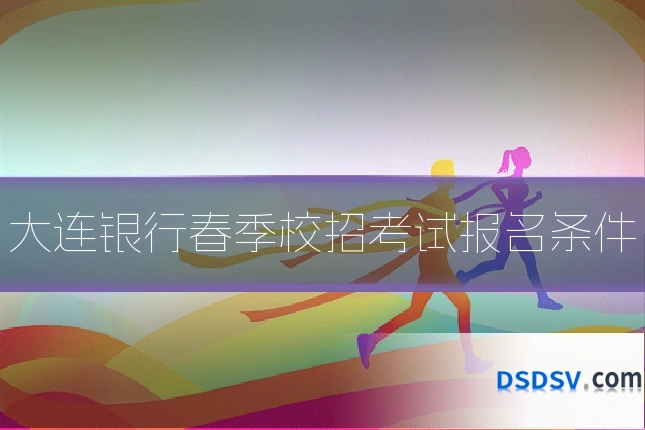 大连银行春季校招考试报名条件