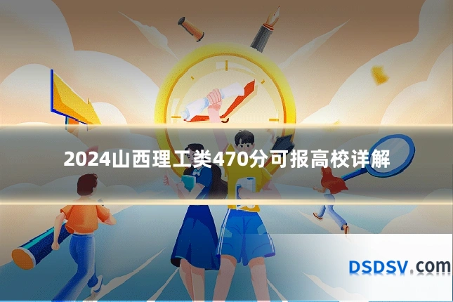 2024山西理工类470分可报高校详解