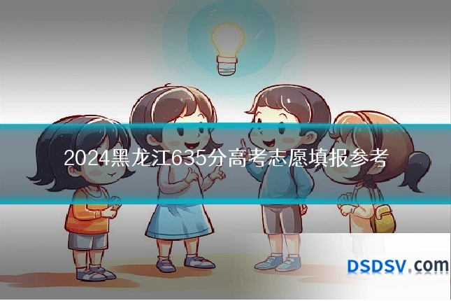 2024黑龙江635分高考志愿填报参考