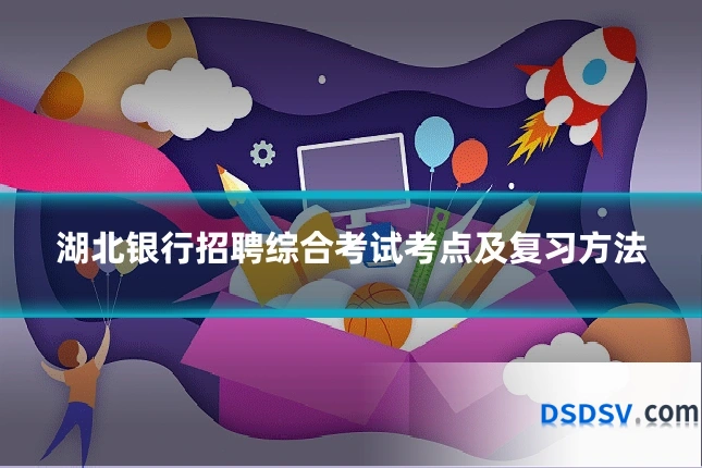 湖北银行招聘综合考试考点及复习方法