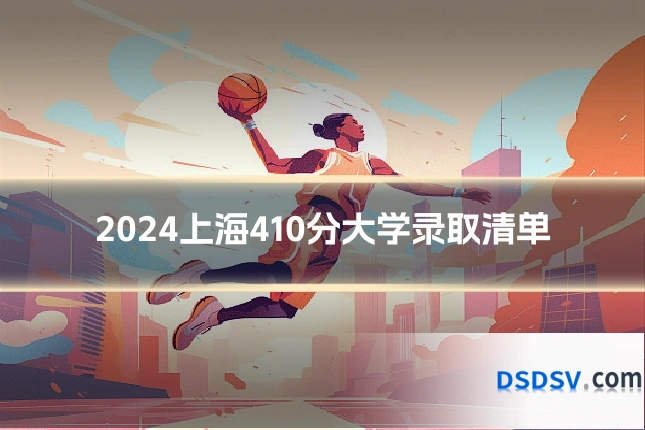 2024上海410分大学录取清单