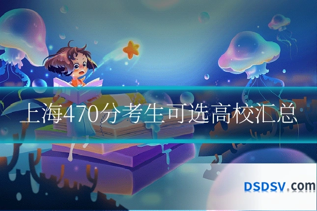 上海470分考生可选高校汇总