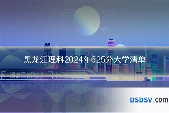 黑龙江理科2024年625分大学清单