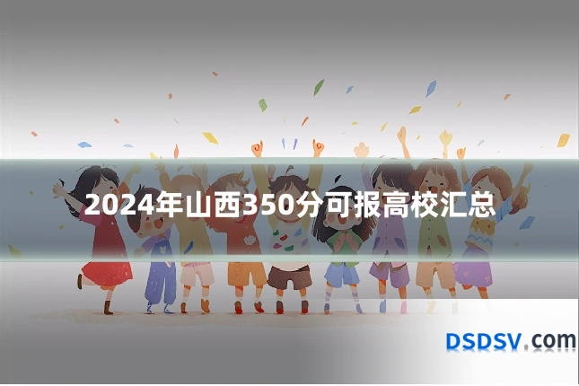 2024年山西350分可报高校汇总