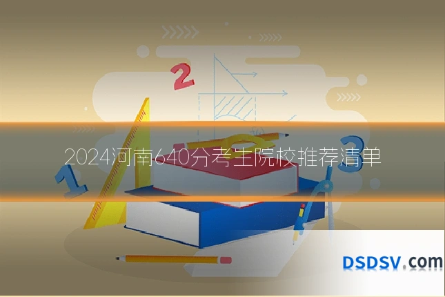 2024河南640分考生院校推荐清单