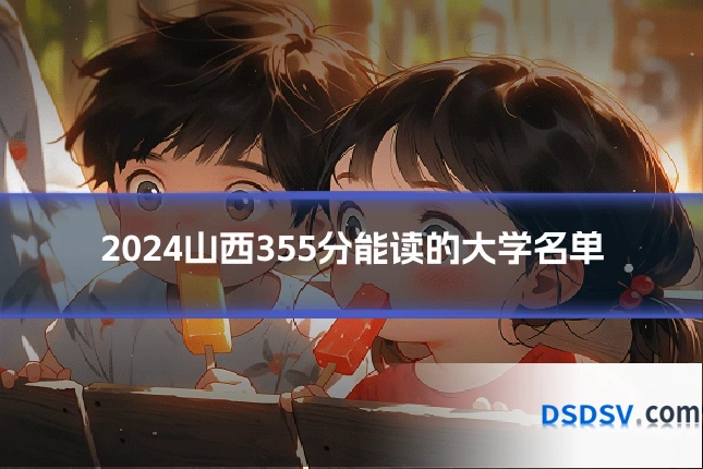 2024山西355分能读的大学名单