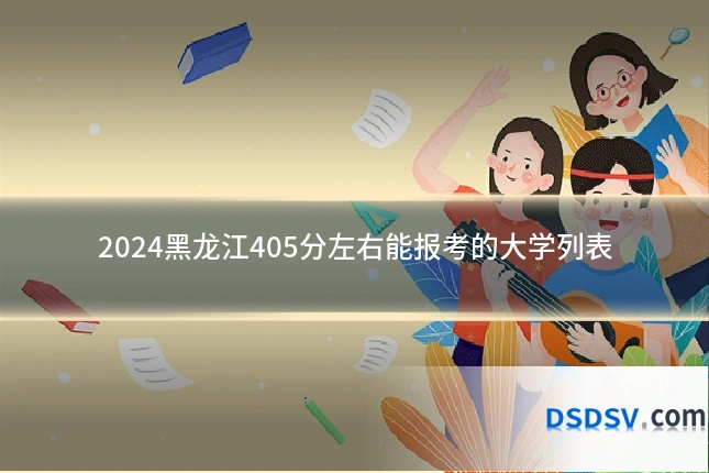 2024黑龙江405分左右能报考的大学列表
