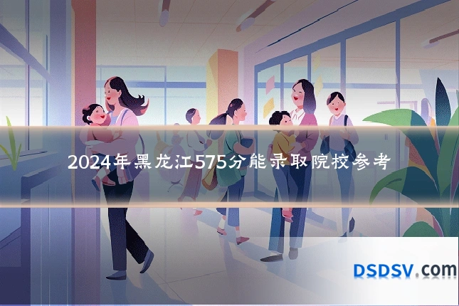 2024年黑龙江575分能录取院校参考