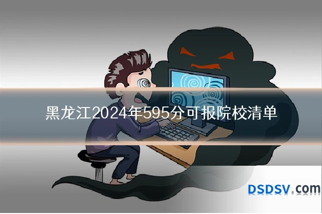 黑龙江2024年595分可报院校清单
