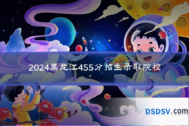 2024黑龙江455分招生录取院校