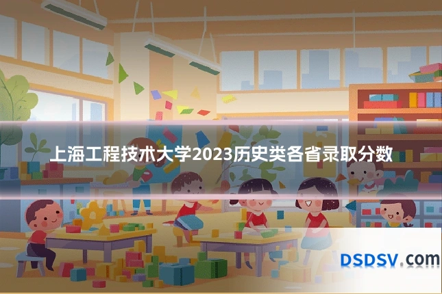 上海工程技术大学2023历史类各省录取分数