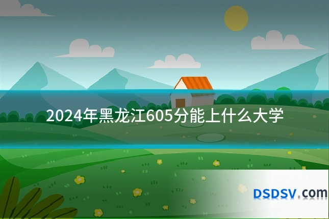 2024年黑龙江605分能上什么大学
