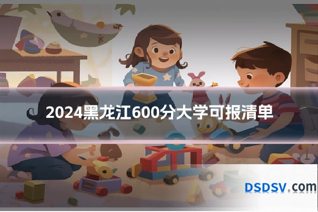 2024黑龙江600分大学可报清单