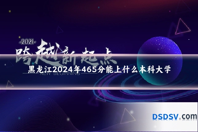 黑龙江2024年465分能上什么本科大学