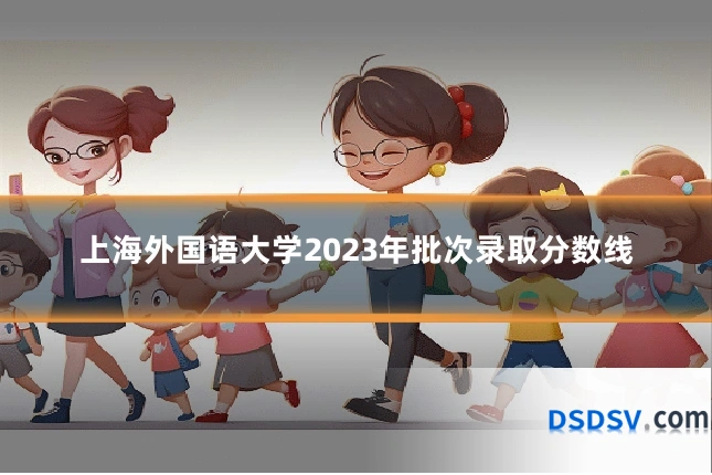上海外国语大学2023年批次录取分数线