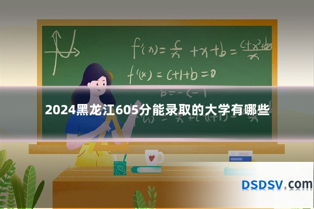 2024黑龙江605分能录取的大学有哪些