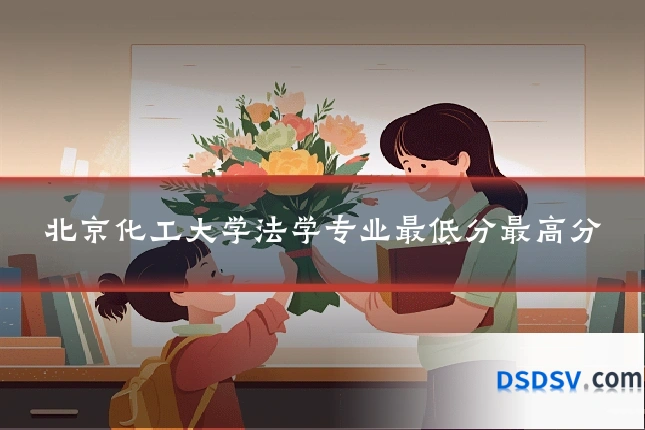 北京化工大学法学专业最低分最高分