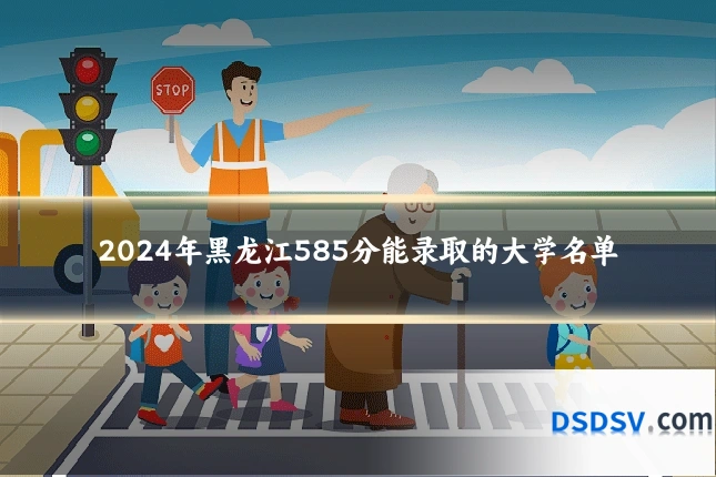 2024年黑龙江585分能录取的大学名单