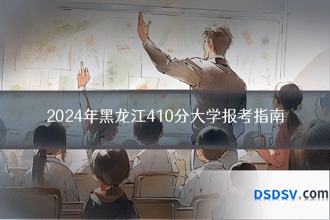 2024年黑龙江410分大学报考指南