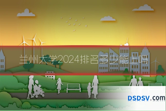 兰州大学2024排名多少能上吗