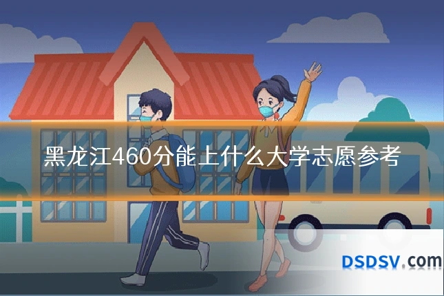 黑龙江460分能上什么大学志愿参考