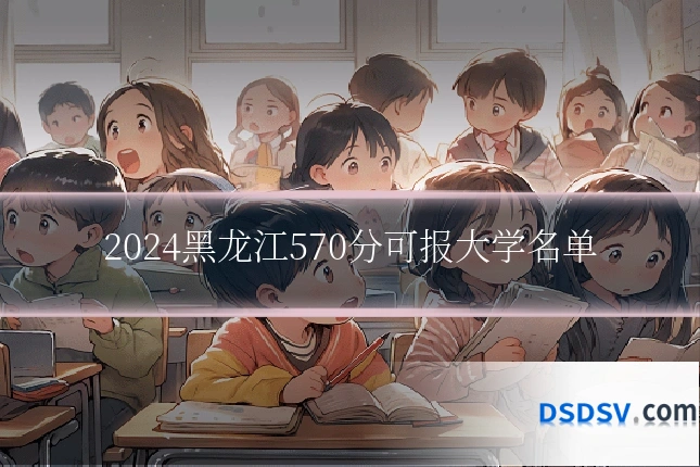 2024黑龙江570分可报大学名单