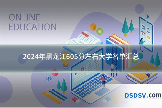 2024年黑龙江605分左右大学名单汇总