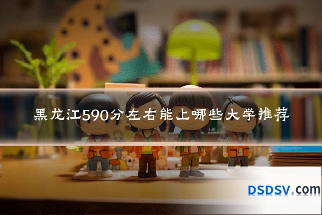 黑龙江590分左右能上哪些大学推荐