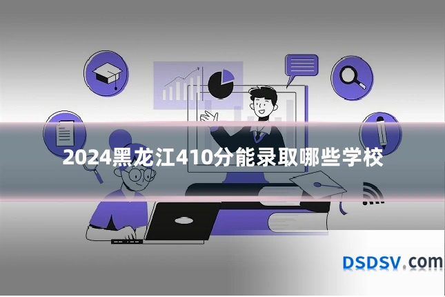 2024黑龙江410分能录取哪些学校