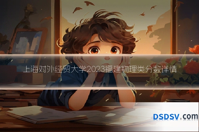 上海对外经贸大学2023福建物理类分数详情