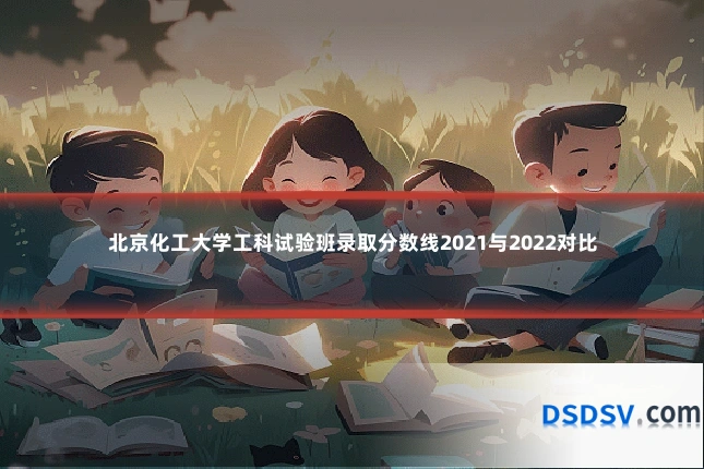 北京化工大学工科试验班录取分数线2021与2022对比