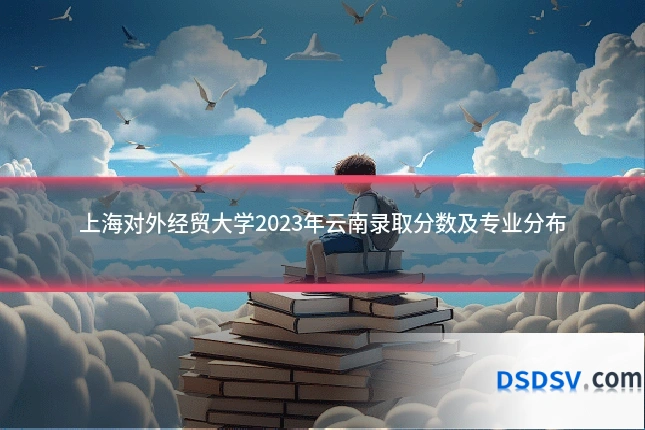 上海对外经贸大学2023年云南录取分数及专业分布