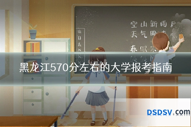 黑龙江570分左右的大学报考指南