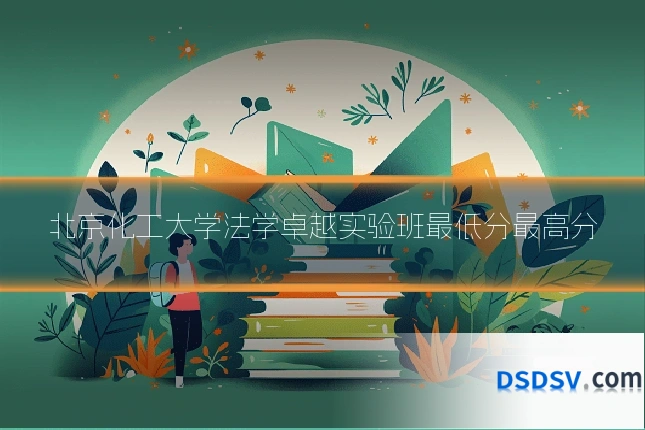 北京化工大学法学卓越实验班最低分最高分