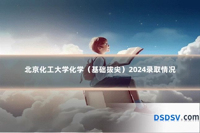 北京化工大学化学(基础拔尖)2024录取情况