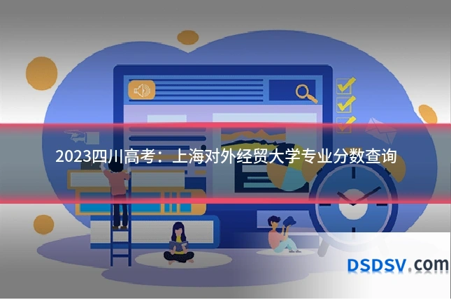2023四川高考：上海对外经贸大学专业分数查询