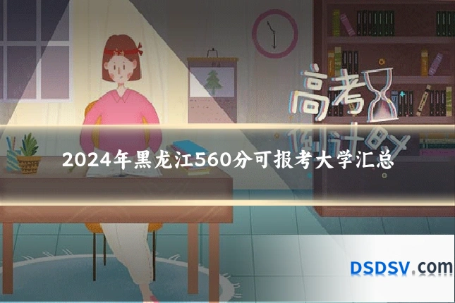 2024年黑龙江560分可报考大学汇总