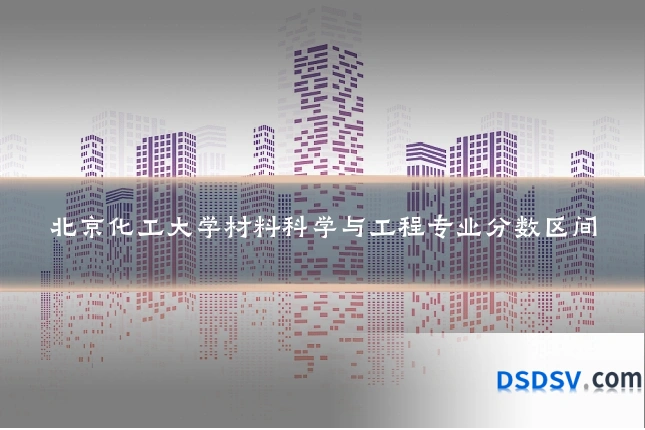北京化工大学材料科学与工程专业分数区间