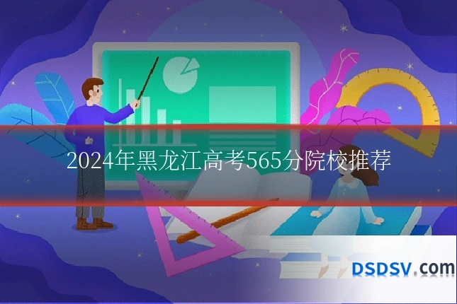 2024年黑龙江高考565分院校推荐