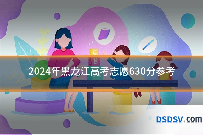 2024年黑龙江高考志愿630分参考