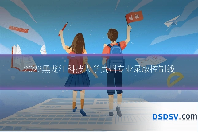 2023黑龙江科技大学贵州专业录取控制线