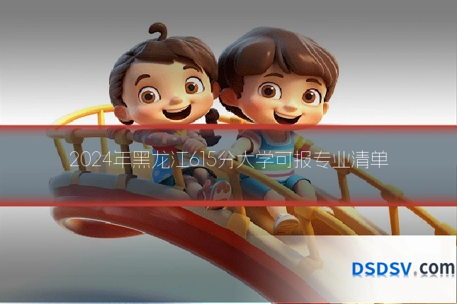 2024年黑龙江615分大学可报专业清单