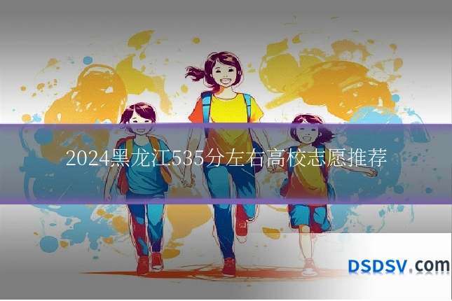 2024黑龙江535分左右高校志愿推荐