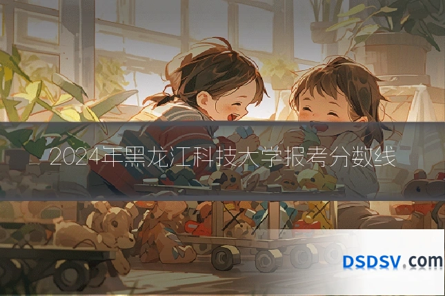2024年黑龙江科技大学报考分数线