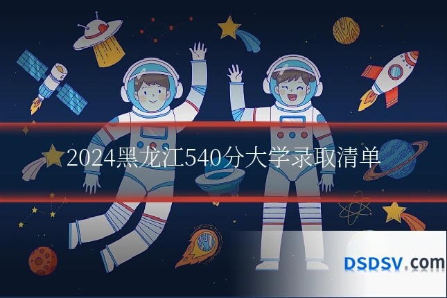 2024黑龙江540分大学录取清单