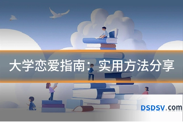 大学恋爱指南:实用方法分享