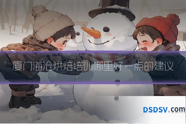 厦门海沧烘焙培训哪里好一点的建议
