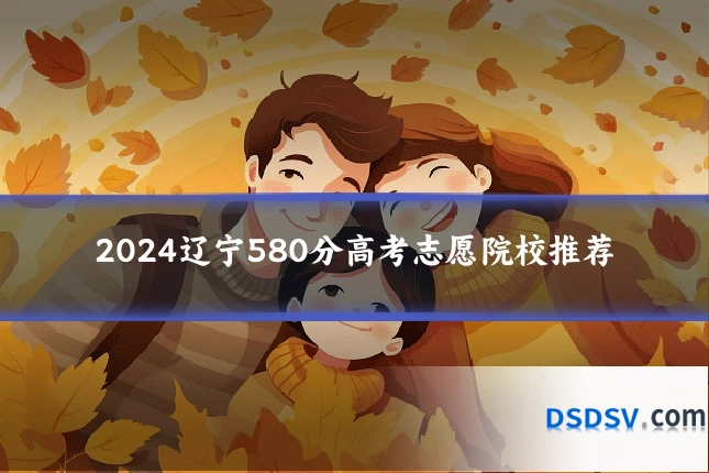 2024辽宁580分高考志愿院校推荐